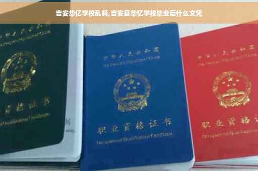 吉安华亿学校乱吗,吉安县华忆学校毕业后什么文凭
