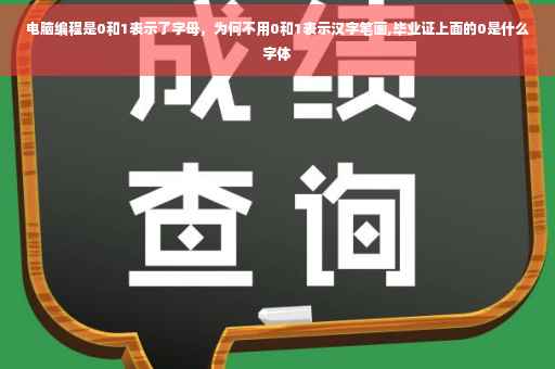电脑编程是0和1表示了字母，为何不用0和1表示汉字笔画,毕业证上面的0是什么字体
