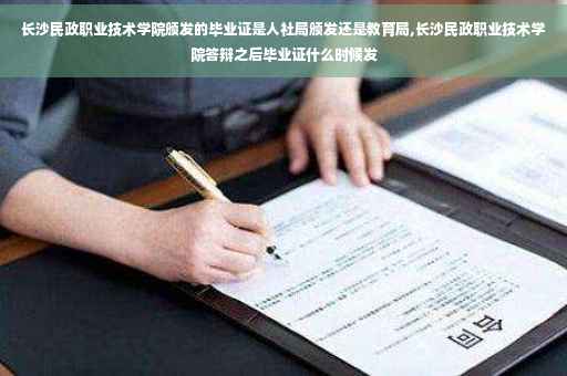 长沙民政职业技术学院颁发的毕业证是人社局颁发还是教育局,长沙民政职业技术学院答辩之后毕业证什么时候发