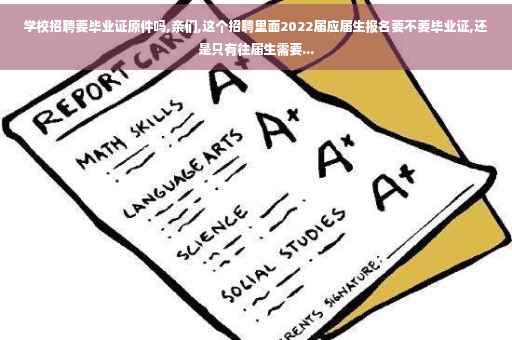 学校招聘要毕业证原件吗,亲们,这个招聘里面2022届应届生报名要不要毕业证,还是只有往届生需要...