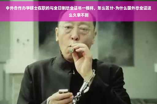 中外合作办学硕士在职的与全日制毕业证书一模样，怎么区分-为什么国外毕业证这么久拿不到