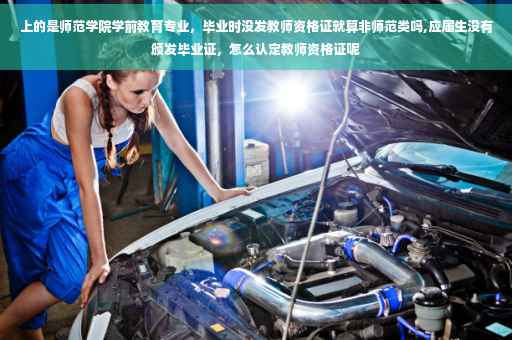 上的是师范学院学前教育专业，毕业时没发教师资格证就算非师范类吗,应届生没有颁发毕业证，怎么认定教师资格证呢