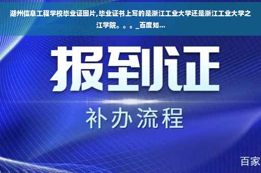 湖州信息工程学校毕业证图片,毕业证书上写的是浙江工业大学还是浙江工业大学之江学院。。。_百度知...
