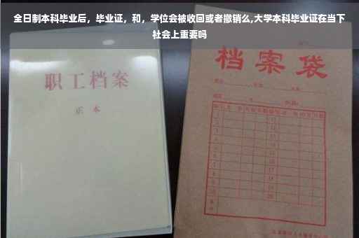 全日制本科毕业后，毕业证，和，学位会被收回或者撤销么,大学本科毕业证在当下社会上重要吗