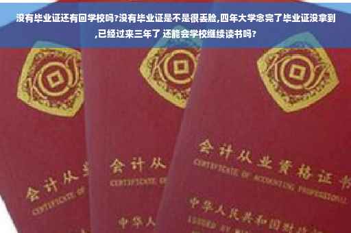 没有毕业证还有回学校吗?没有毕业证是不是很丢脸,四年大学念完了毕业证没拿到,已经过来三年了 还能会学校继续读书吗?