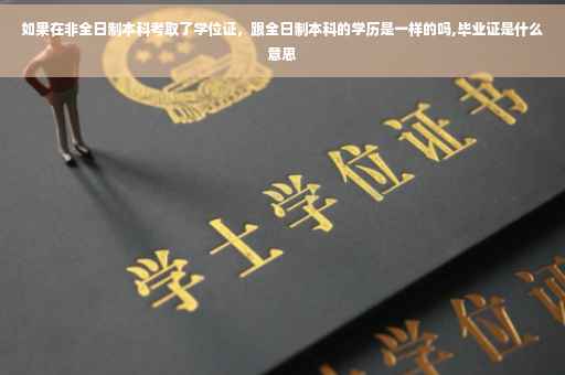 如果在非全日制本科考取了学位证，跟全日制本科的学历是一样的吗,毕业证是什么意思