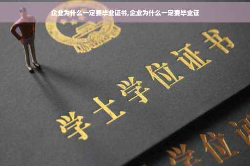 企业为什么一定要毕业证书,企业为什么一定要毕业证