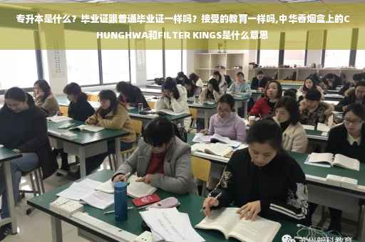 专升本是什么？毕业证跟普通毕业证一样吗？接受的教育一样吗,中华香烟盒上的CHUNGHWA和FILTER KINGS是什么意思