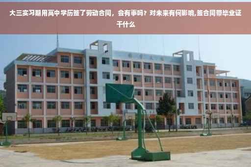 大三实习期用高中学历签了劳动合同，会有事吗？对未来有何影响,签合同带毕业证干什么