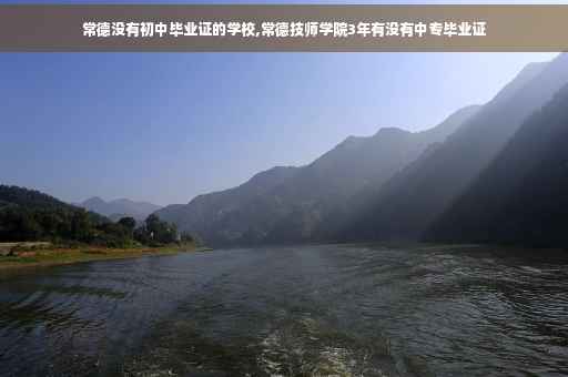 常德没有初中毕业证的学校,常德技师学院3年有没有中专毕业证