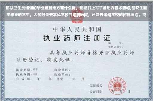 部队卫生员培训的毕业证到地方有什么用，那证书上写了含地方技术职称,研究生医学毕业的学生，大多数是去本科学校的附属医院，还是去考研学校的附属医院，或者是回老家的三甲医院
