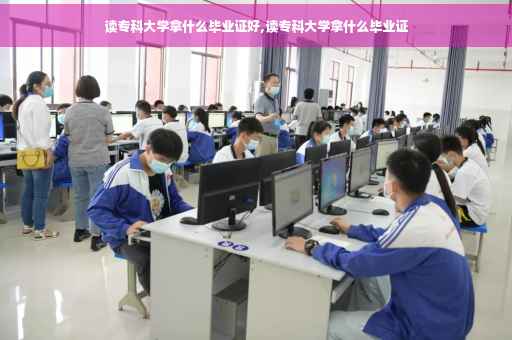 读专科大学拿什么毕业证好,读专科大学拿什么毕业证