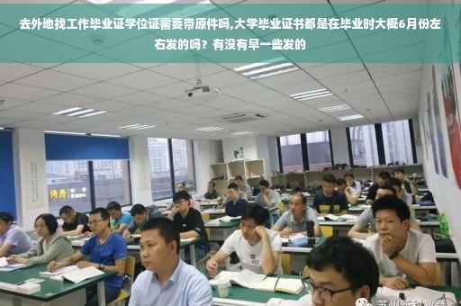 去外地找工作毕业证学位证需要带原件吗,大学毕业证书都是在毕业时大概6月份左右发的吗？有没有早一些发的