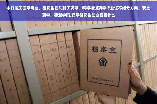 本科临床医学专业，研究生调剂到了药学，听学校说药学毕业证不细分方向，就是药学。要退学吗,药学研究生毕业证写什么
