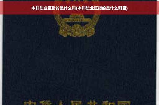 本科毕业证指的是什么科(本科毕业证指的是什么科目)