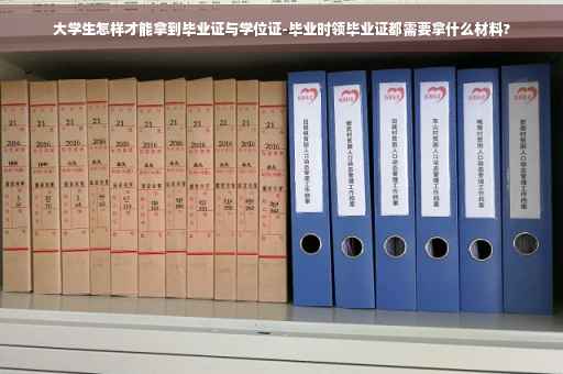 大学生怎样才能拿到毕业证与学位证-毕业时领毕业证都需要拿什么材料?