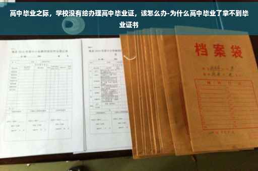 高中毕业之际，学校没有给办理高中毕业证，该怎么办-为什么高中毕业了拿不到毕业证书
