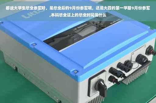 都说大学生毕业参军好，是毕业后的9月份参军呢，还是大四的第一学期9月份参军,本科毕业证上的毕业时间是什么