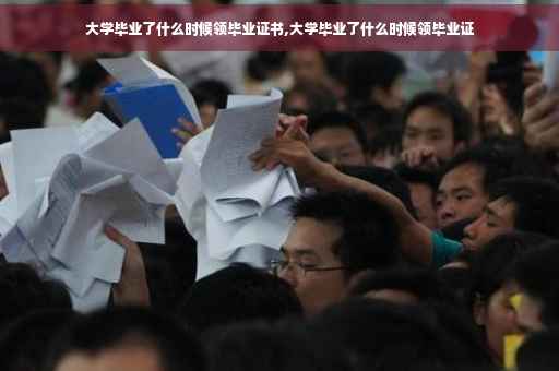 大学毕业了什么时候领毕业证书,大学毕业了什么时候领毕业证