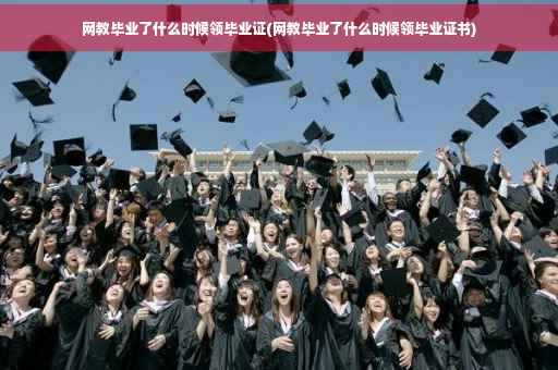 网教毕业了什么时候领毕业证(网教毕业了什么时候领毕业证书)