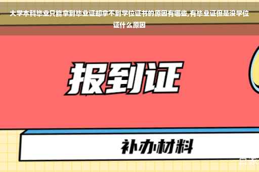 大学本科毕业只能拿到毕业证却拿不到学位证书的原因有哪些,有毕业证但是没学位证什么原因