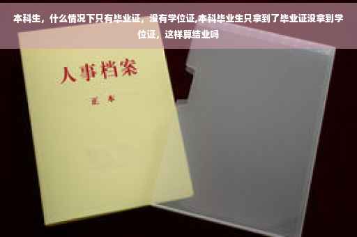 本科生，什么情况下只有毕业证，没有学位证,本科毕业生只拿到了毕业证没拿到学位证，这样算结业吗