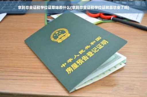 拿到毕业证和学位证意味着什么(拿到毕业证和学位证就算毕业了吗) 拿到毕业证和学位证意味着什么(拿到毕业证和学位证就算毕业了吗)
