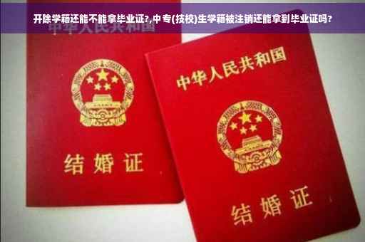 开除学籍还能不能拿毕业证?,中专(技校)生学籍被注销还能拿到毕业证吗?