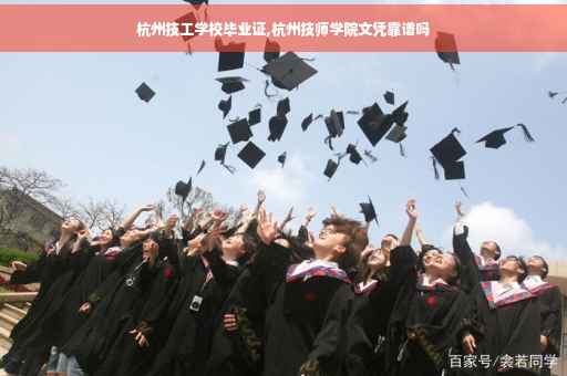 杭州技工学校毕业证,杭州技师学院文凭靠谱吗