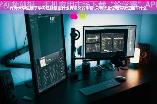 作为大学生除了学习还能做些什么有意义的事情,只有毕业证和驾驶证能干什么