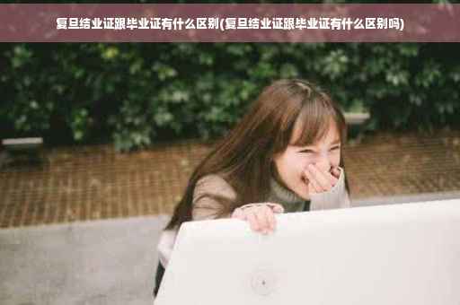 复旦结业证跟毕业证有什么区别(复旦结业证跟毕业证有什么区别吗) 复旦结业证跟毕业证有什么区别(复旦结业证跟毕业证有什么区别吗)