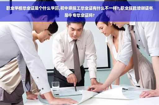 职业学校毕业证是个什么学历,和中级技工毕业证有什么不一样?,职业技能培训证书是中专毕业证吗? 职业学校毕业证是个什么学历,和中级技工毕业证有什么不一样?,职业技能培训证书是中专毕业证吗?