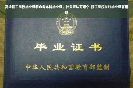 高级技工学校毕业证和自考本科毕业证，社会更认可哪个-技工学校发的毕业证有用吗