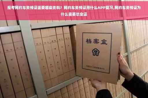 报考网约车资格证需要哪些资料？网约车资格证用什么APP复习,网约车资格证为什么需要毕业证