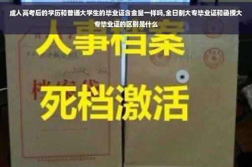 成人高考后的学历和普通大学生的毕业证含金量一样吗,全日制大专毕业证和函授大专毕业证的区别是什么