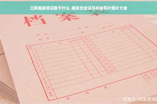 三级美发师证能干什么-美发毕业证书样板照片图片大全