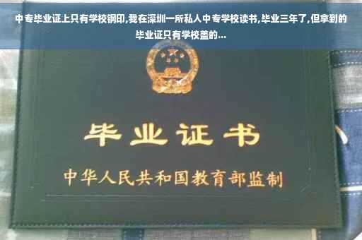 中专毕业证上只有学校钢印,我在深圳一所私人中专学校读书,毕业三年了,但拿到的毕业证只有学校盖的...
