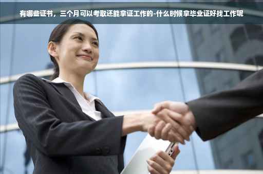 有哪些证书，三个月可以考取还能拿证工作的-什么时候拿毕业证好找工作呢
