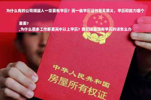 为什么有的公司提拔人一定要有学历？而一些学历证书毫无意义，学历和能力哪个重要？
,为什么很多工作都要高中以上学历？我们这些没有学历的该怎么办