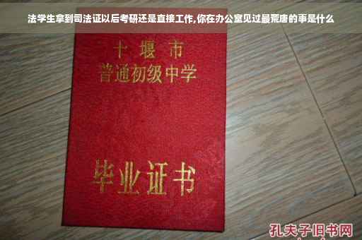 法学生拿到司法证以后考研还是直接工作,你在办公室见过最荒唐的事是什么
