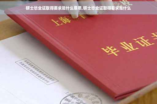 硕士毕业证取得要求是什么意思,硕士毕业证取得要求是什么