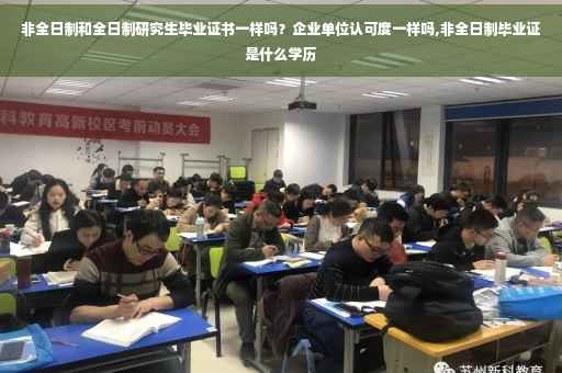 非全日制和全日制研究生毕业证书一样吗？企业单位认可度一样吗,非全日制毕业证是什么学历