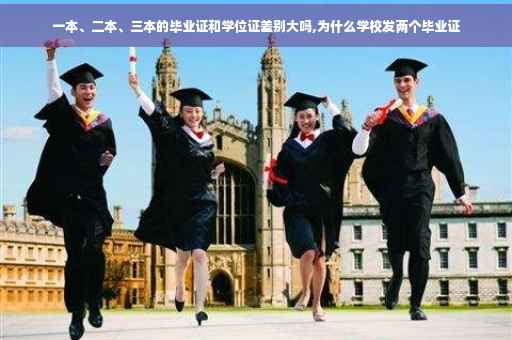 一本、二本、三本的毕业证和学位证差别大吗,为什么学校发两个毕业证