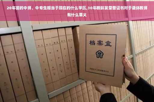 20年前的中师、中专生相当于现在的什么学历,30年教龄发荣誉证书对于退休教师有什么意义