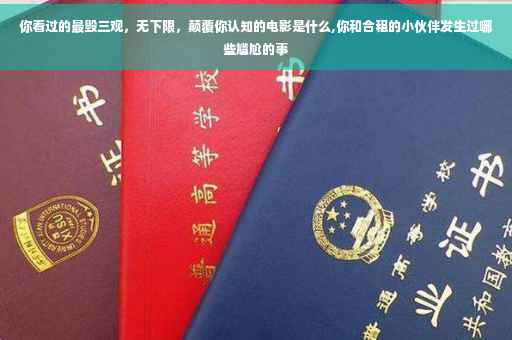 你看过的最毁三观，无下限，颠覆你认知的电影是什么,你和合租的小伙伴发生过哪些尴尬的事