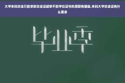 大学本科毕业只能拿到毕业证却拿不到学位证书的原因有哪些,本科大学毕业证有什么要求