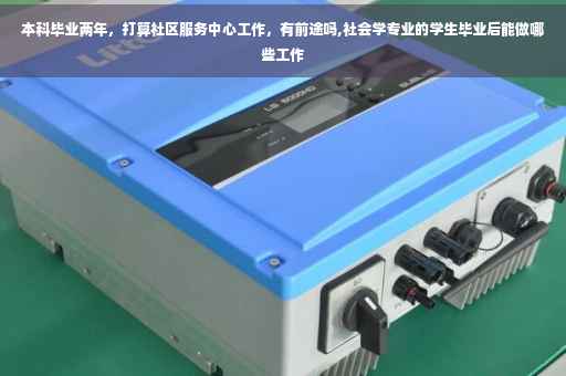 本科毕业两年，打算社区服务中心工作，有前途吗,社会学专业的学生毕业后能做哪些工作