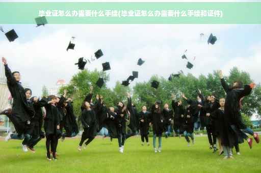 毕业证怎么办需要什么手续(毕业证怎么办需要什么手续和证件)