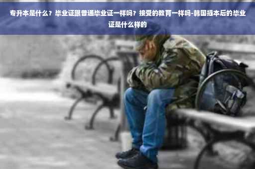 专升本是什么？毕业证跟普通毕业证一样吗？接受的教育一样吗-韩国插本后的毕业证是什么样的