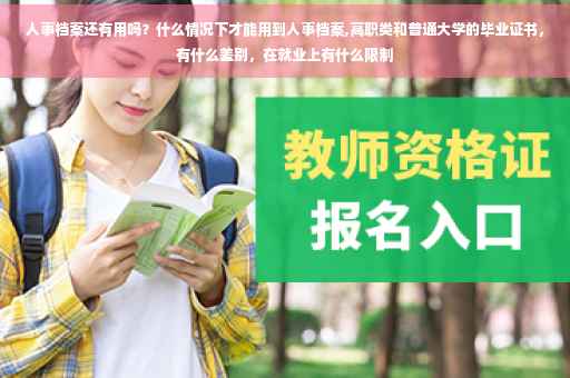 人事档案还有用吗?什么情况下才能用到人事档案,高职类和普通大学的毕业证书,有什么差别,在就业上有什么限制 人事档案还有用吗?什么情况下才能用到人事档案,高职类和普通大学的毕业证书,有什么差别,在就业上有什么限制